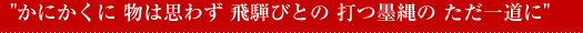 ”かにかくに 物は思わず 飛騨びとの 打つ墨縄の ただ一道に”