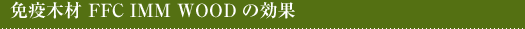免疫木材FFC IMM WOODの効果