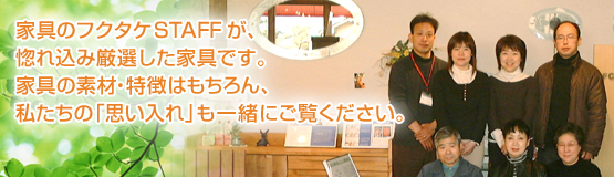 家具のフクタケスタッフが惚れ込み厳選した家具です。家具の素材、特徴はもちろん、私たちの思い入れも一緒にご覧下さい。