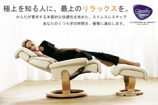極上を知る人に、最高のリラックスを。からだが要求する本質的な快適性を求めた、ストレスレスチェア。あなたのくつろぎの時間を、優雅に演出します。