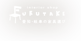 愛知・岐阜の家具選び フクタケ